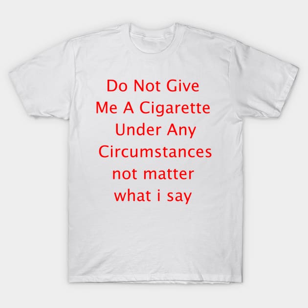 Do Not Give  Me A Cigarette  Under Any  Circumstances not matter  what i say T-Shirt by Amico77